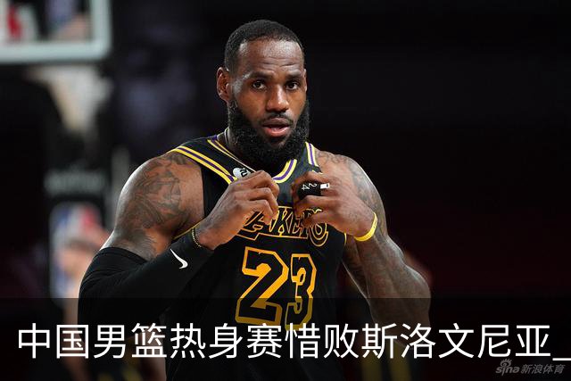 中国男篮热身赛惜败斯洛文尼亚 周琦16分9篮板